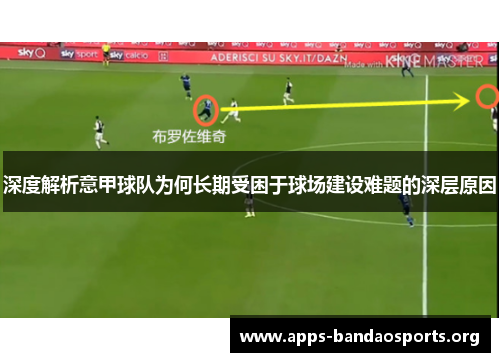 深度解析意甲球队为何长期受困于球场建设难题的深层原因