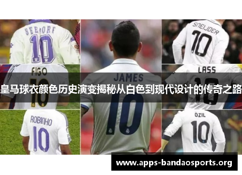 皇马球衣颜色历史演变揭秘从白色到现代设计的传奇之路